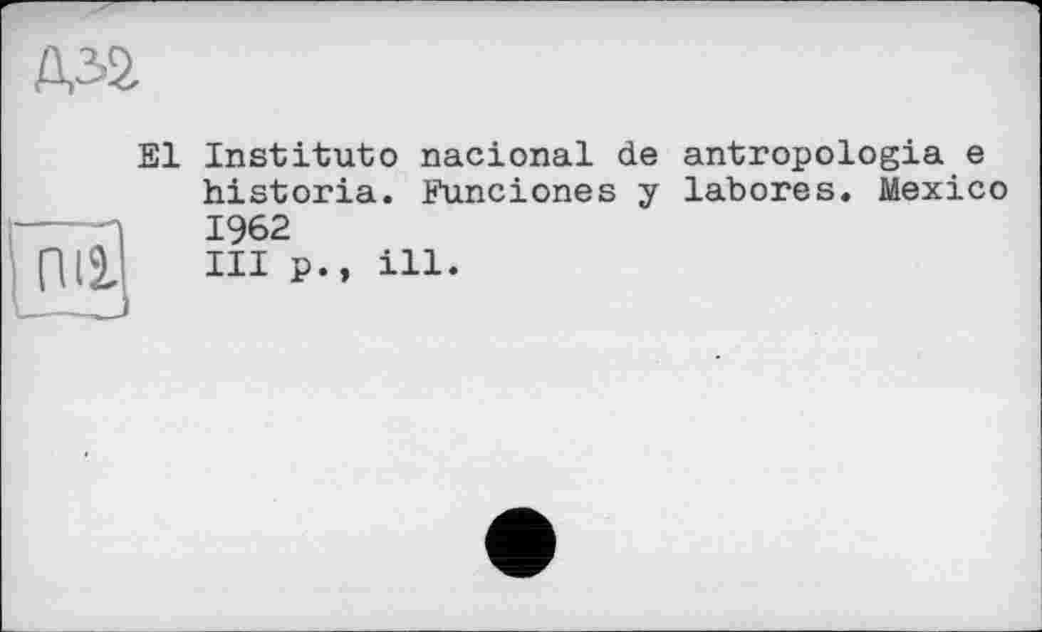 ﻿А32
El Institute nacional de antropologia e historia. Funciones y labores. Mexico 1962 III p.» ill.